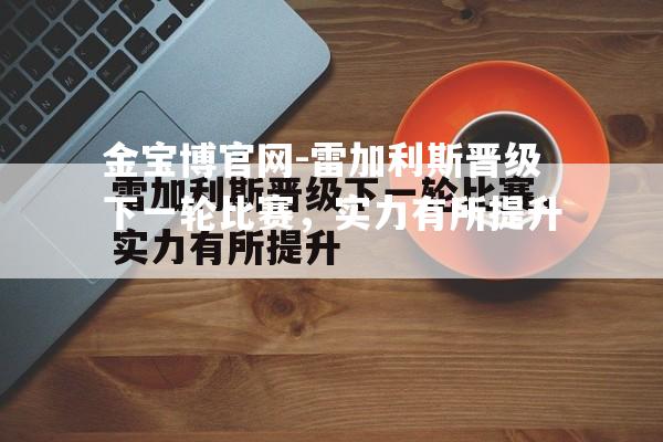 雷加利斯晋级下一轮比赛，实力有所提升