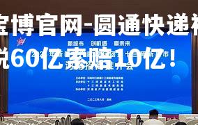 圆通快递被指欠税60亿索赔10亿！