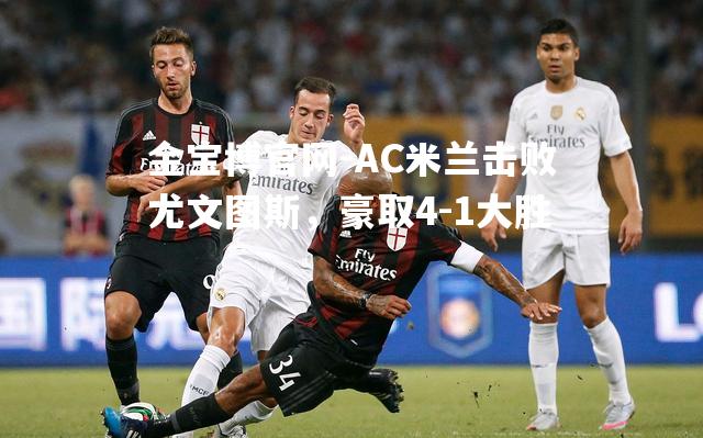 AC米兰击败尤文图斯，豪取4-1大胜