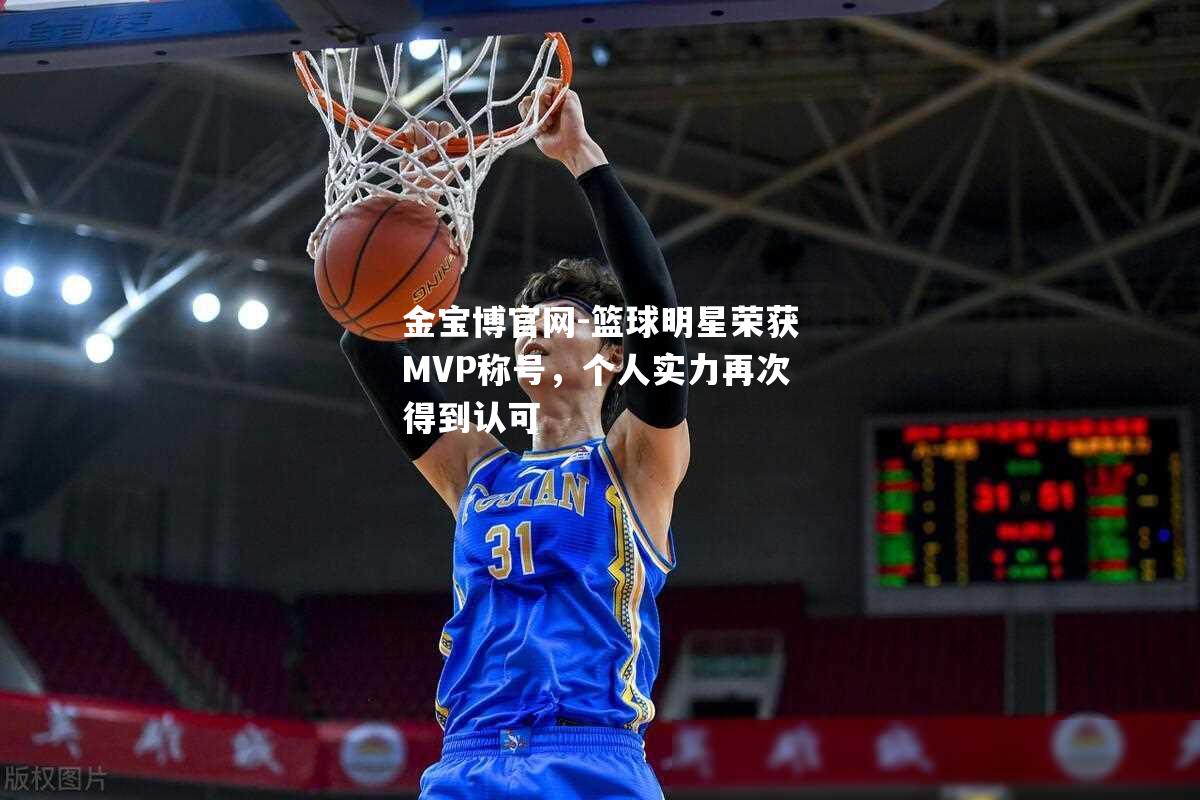 篮球明星荣获MVP称号，个人实力再次得到认可