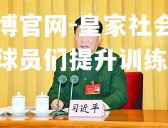 皇家社会主席呼吁球员们提升训练水平